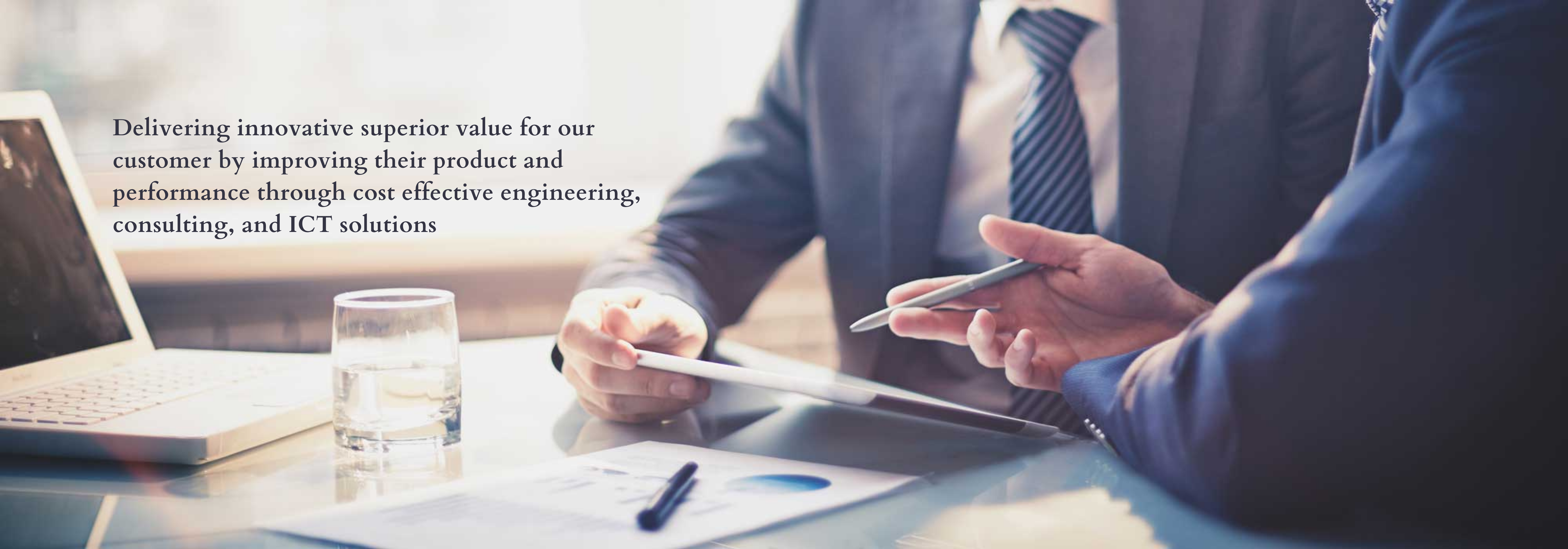 DELIVERING INNOVATIVE SUPERIOR VALUE FOR OUR CUSTOMER BY IMPROVING THEIR PRODUCT AND PERFORMANCE THROUGHT COST EFFECTIVE ENGINEERING,CONSULTING, AND ICT SOLUTIONS (2)